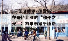  阿莱汉德罗·佩雷斯在哥伦比亚的“和平之光”：为未来铺平道路，却也引燃争议