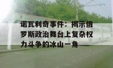 诺瓦利奇事件：揭示俄罗斯政治舞台上复杂权力斗争的冰山一角