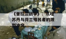 《普拉兰战争》：爪哇苏丹与荷兰殖民者的激烈冲突