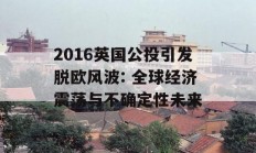 2016英国公投引发脱欧风波: 全球经济震荡与不确定性未来